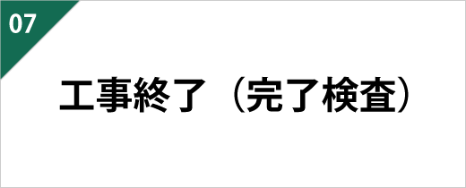 工事終了後は厳しい完了検査を行い、その後、お客様にもご確認いただき、問題がなければお引き渡しとなります。